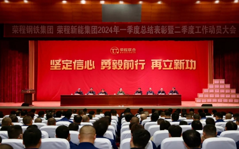 堅(jiān)定信心 勇毅前行 再立新功！榮程鋼鐵集團(tuán)、新能集團(tuán)召開(kāi)一季度總結(jié)表彰暨二季度工作動(dòng)員大會(huì)
